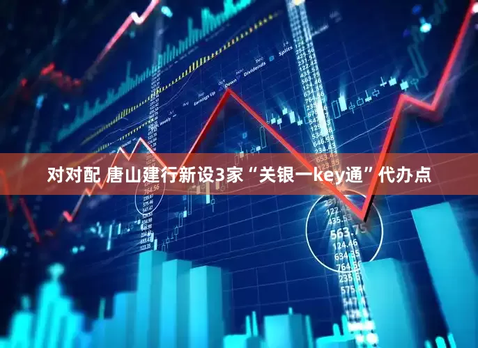 对对配 唐山建行新设3家“关银一key通”代办点