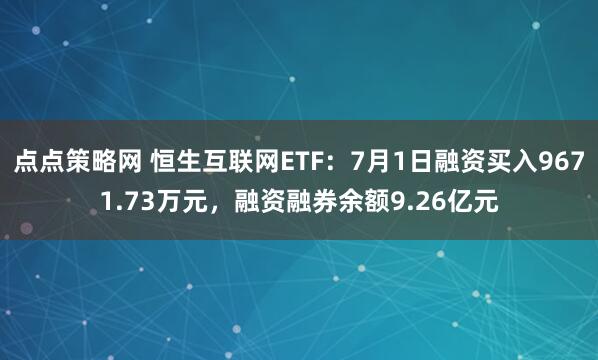 点点策略网 恒生互联网ETF：7月1日融资买入9671.73万元，融资融券余额9.26亿元