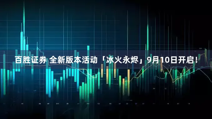 百胜证券 全新版本活动「冰火永烬」9月10日开启！
