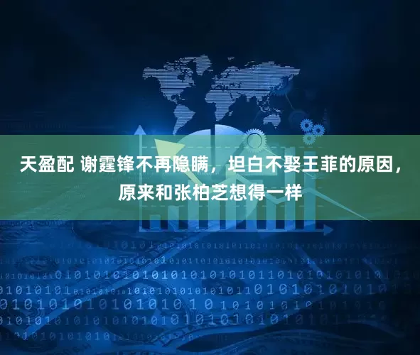 天盈配 谢霆锋不再隐瞒，坦白不娶王菲的原因，原来和张柏芝想得一样