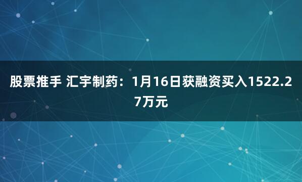 股票推手 汇宇制药：1月16日获融资买入1522.27万元