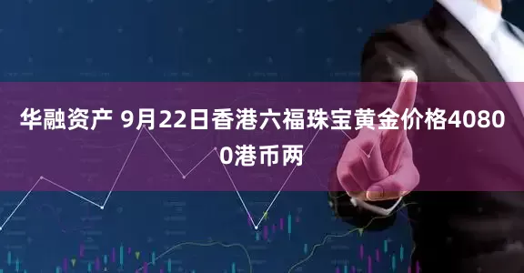 华融资产 9月22日香港六福珠宝黄金价格40800港币两